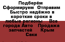 Подберём. Сформируем. Отправим. Быстро надёжно в короткие сроки в любые регионы. - Все города Авто » Продажа запчастей   . Крым,Саки